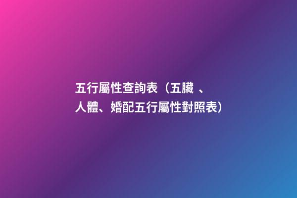 五行屬性查詢表（五臟、人體、婚配五行屬性對照表）